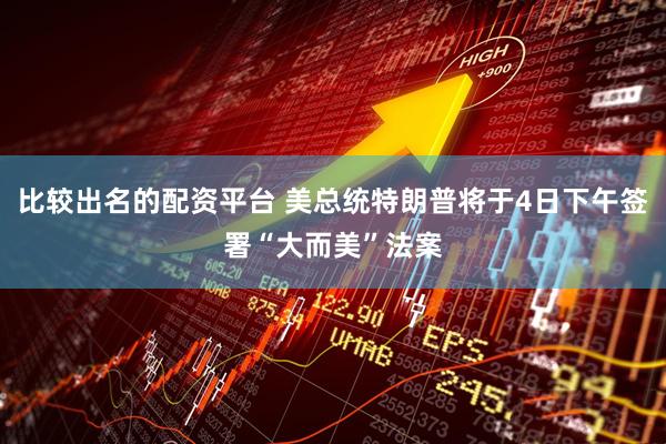 比较出名的配资平台 美总统特朗普将于4日下午签署“大而美”法案
