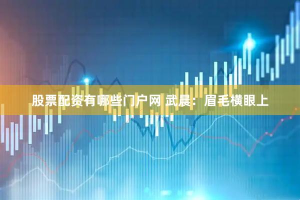 股票配资有哪些门户网 武晨：眉毛横眼上