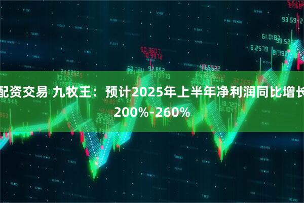 配资交易 九牧王：预计2025年上半年净利润同比增长200%-260%