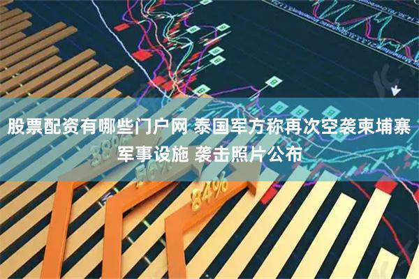 股票配资有哪些门户网 泰国军方称再次空袭柬埔寨军事设施 袭击照片公布