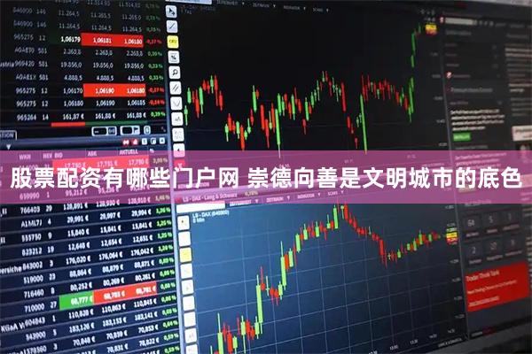 股票配资有哪些门户网 崇德向善是文明城市的底色
