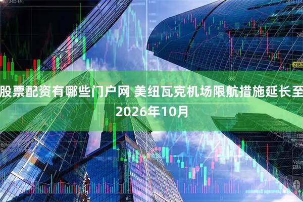 股票配资有哪些门户网 美纽瓦克机场限航措施延长至2026年10月
