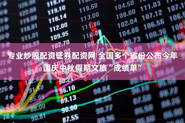 专业炒股配资证券配资网 全国多个省份公布今年国庆中秋假期文旅“成绩单”